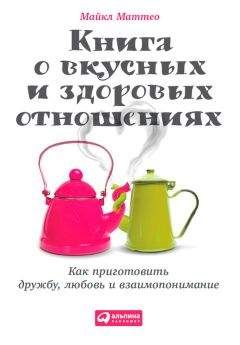Майкл Маттео - Книга о вкусных и здоровых отношениях. Как приготовить дружбу, любовь и взаимопонимание - <a href=