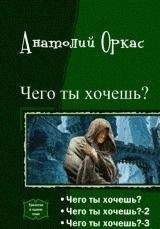 Анатолий Оркас - Чего ты хочешь? [Трилогия][СИ] - <a href=