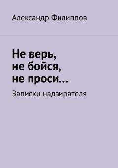 Александр Филиппов - Не верь, не бойся, не проси… Записки надзирателя (сборник) - <a href=