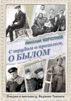 Николай Коротков - С трудом о прошлом, о былом. Очерки о жителях д. Верхние Таволги - <a href=