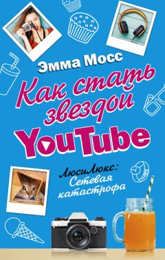 Эмма Мосс - Как стать звездой YouTube. ЛюсиЛюкс: Сетевая катастрофа - <a href=