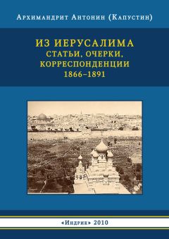 Архимандрит Антонин Капустин - Из Иерусалима. Статьи, очерки, корреспонденции. 1866–1891 - <a href=