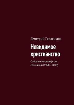 Дмитрий Герасимов - Невидимое христианство. Собрание философских сочинений (1998—2005) - <a href=
