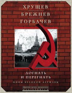 Сборник - Хрущев, Брежнев, Горбачев. Догнать и перегнать. Мифы великой державы - <a href=