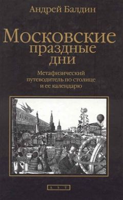 Андрей Балдин - Московские праздные дни: Метафизический путеводитель по столице и ее календарю - <a href=