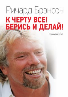 Ричард Брэнсон - К черту всё! Берись и делай! Полная версия