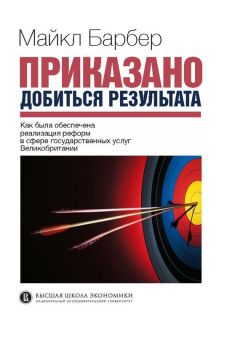 Майкл Барбер - Приказано добиться результата. Как была обеспечена реализация реформ в сфере государственных услуг Великобритании - <a href=