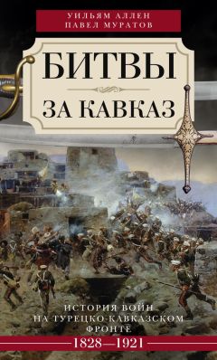 Уильям Аллен - Битвы за Кавказ. История войн на турецко-кавказском фронте. 1828–1921 - <a href=