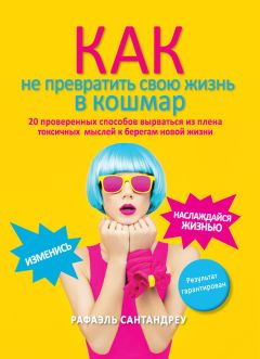 Рафаэль Сантандреу - Как не превратить свою жизнь в кошмар. 20 проверенных способов вырваться из плена токсичных мыслей к берегам новой жизни - <a href=