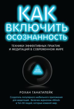 Рохан Ганатилейк - Как включить осознанность. Техники эффективных практик и медитаций в современном мире - <a href=