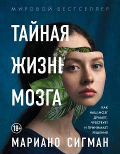 Мариано Сигман - Тайная жизнь мозга. Как наш мозг думает, чувствует и принимает решения - <a href=