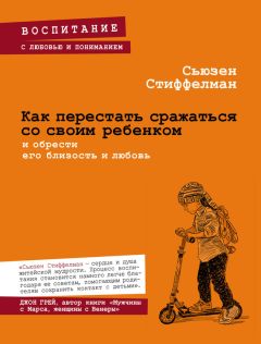 Сьюзен Стиффелман - Как перестать сражаться со своим ребенком и обрести его близость и любовь - <a href=