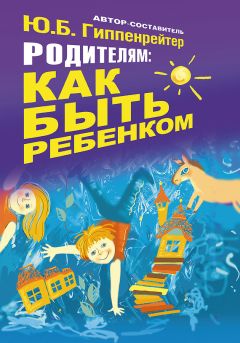 Юлия Гиппенрейтер - Родителям: как быть ребенком - <a href=