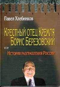 Павел Хлебников - Крёстный отец Кремля Борис Березовский, или история разграбления России - <a href=