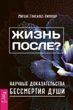 Мигене Гонсалес-Уипплер - Жизнь после? Научные доказательства бессмертия души - <a href=