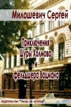 Приключения Шуры Холмова и фельдшера Вацмана  - Милошевич Сергей