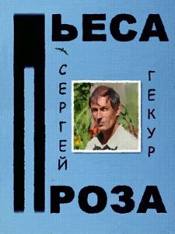 Пьеса и проза  - Гекур Сергей - <a href=