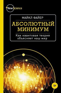 Абсолютный минимум. Как квантовая теория объясняет наш мир - Файер Майкл - <a href=