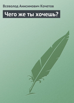 Чего же ты хочешь? - Кочетов Всеволод Анисимович - <a href=