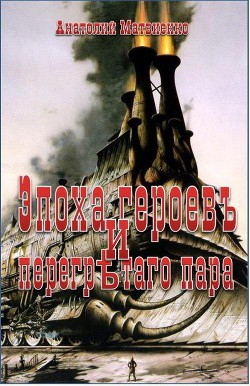 Эпоха героев и перегретого пара  - Матвиенко Анатолий Евгеньевич - <a href=