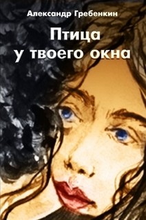 Птица у твоего окна - Гребёнкин Александр Тарасович - <a href=