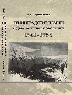 Ленинградские немцы: судьба военных поколений (1941–1955 гг.) - Черкизьянова Ирина Васильевна - <a href=