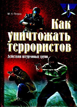 Как уничтожать террористов. Действия штурмовых групп - Петров Максим Николаевич - <a href=