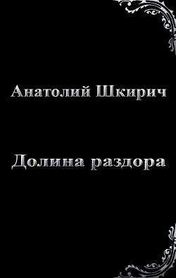 Долина раздора  - Шкирич Анатолий Владимирович