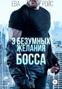 Три безумных желания босса  - Ройс Ева