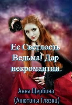 Ее Светлость Ведьма! Дар некромантии  - Щербина Анна - <a href=