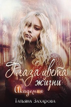Глаза цвета жизни. Академия  - Захарова Татьяна Александровна