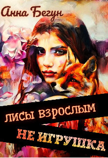 Лисы взрослым не игрушка  - Бегун Анна