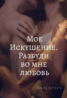 Мое искушение. Разбуди во мне любовь  - Капская Тамара Александровна "Kapskaya Tamara" - <a href=