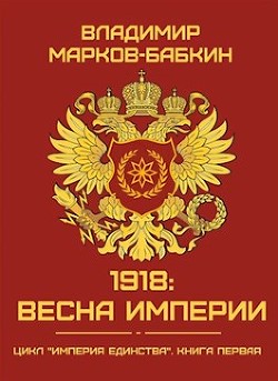 1918: Весна Империи  - Марков-Бабкин Владимир