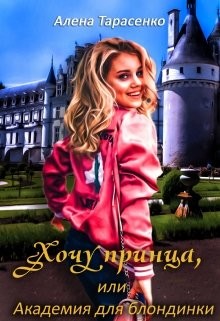 Хочу принца, или Академия для блондинки 1  - Тарасенко Алена