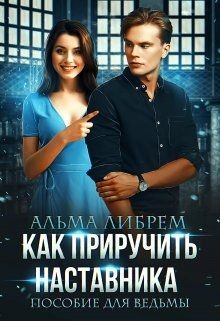 Как приручить наставника. Пособие для ведьмы  - Либрем Альма