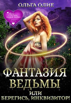 Фантазия ведьмы, или Берегись, Инквизитор!  - Олие Ольга