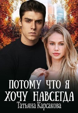Потому что я хочу навсегда  - Карсакова Татьяна