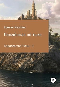 Рождённая во тьме. Королевство Ночи - 1  - Изотова Ксения