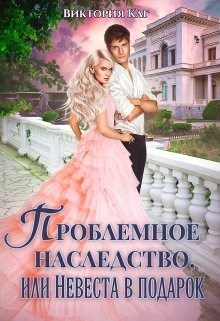 Проблемное наследство, или Невеста в подарок  - Каг Виктория