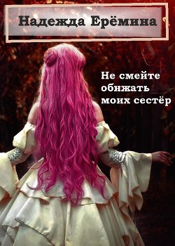 Не смейте обижать моих сестёр  - Ерёмина Надежда "Надежда Ерёмина"