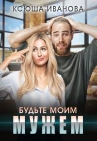 Будьте моим мужем  - Иванова Ксюша