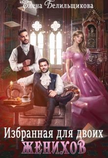 Избранная для двоих женихов  - Белильщикова Елена