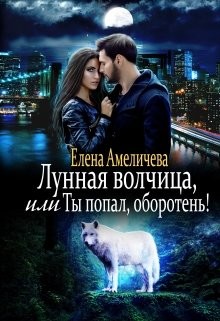 Лунная волчица, или Ты попал, оборотень!  - Амеличева Елена