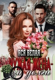 Чужая жена – за долги  - Белая Яся