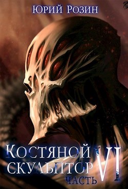 Костяной Скульптор. Часть 6  - Розин Юрий