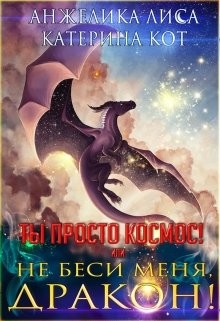 Ты просто Космос, или Не беси меня, дракон!  - Лиса Анжелика