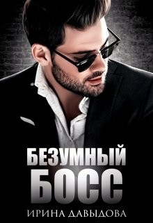 Безумный Босс. Часть 1  - Давыдова Ирина
