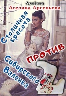 Столичная красота против сибирского Валенка  - Арсеньева Аселина - <a href=