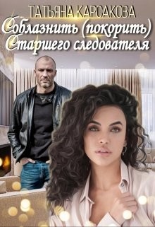 Соблазнить (покорить) Старшего следователя  - Карсакова Татьяна